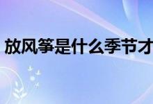 放风筝是什么季节才放（放风筝是什么意思）