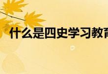什么是四史学习教育（四史教育是指什么）