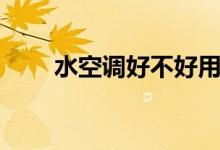 水空调好不好用（我们来看看原理）