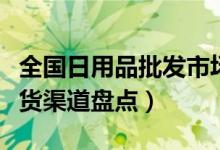 全国日用品批发市场排行（超市百货日用品进货渠道盘点）