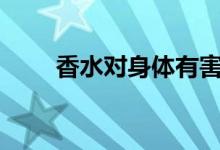  香水对身体有害吗 15款高致癌香水 