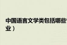 中国语言文学类包括哪些专业（中国语言文学类都有什么专业）