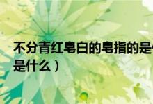 不分青红皂白的皂指的是什么颜色（不分青红皂白的皂指的是什么）