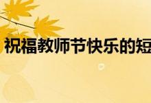 祝福教师节快乐的短句（祝福教师节的话语）