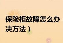 保险柜故障怎么办（保险箱维修常见问题及解决方法）