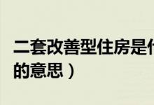 二套改善型住房是什么意思（二套改善型住房的意思）