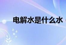 电解水是什么水（有什么好处与害处）
