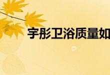 宇彤卫浴质量如何（卫浴基本知识）