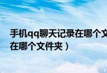 手机qq聊天记录在哪个文件夹怎么查看（手机qq聊天记录在哪个文件夹）