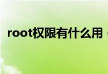 root权限有什么用（手机root权限的作用）
