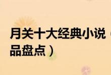 月关十大经典小说（月关的小说有哪些月关作品盘点）