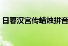 日暮汉宫传蜡烛拼音（日暮汉宫传蜡烛意思）