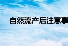 自然流产后注意事项（需要注意这几点）