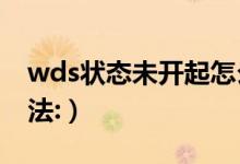 wds状态未开起怎么办（WDS功能开启的方法:）