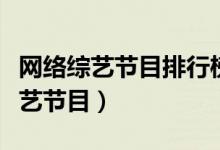 网络综艺节目排行榜（中国十大最火爆网络综艺节目）
