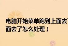 电脑开始菜单跑到上面去了怎么处理（电脑开始菜单跑到上面去了怎么处理）