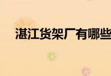 湛江货架厂有哪些（湛江货架厂商推荐）