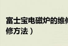 富士宝电磁炉的维修方法（富士宝电磁炉的维修方法）