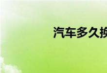  汽车多久换一次机油最好 