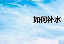 如何补水（补水的方法）