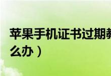 苹果手机证书过期教程（苹果手机证书过期怎么办）