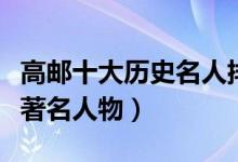 高邮十大历史名人排行榜（高邮历史上有哪些著名人物）