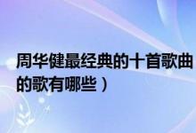 周华健最经典的十首歌曲（周华健歌曲排行榜周华健最好听的歌有哪些）