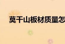 莫干山板材质量怎么样（一般什么价格）