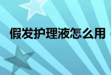 假发护理液怎么用（假发护理液怎么使用）