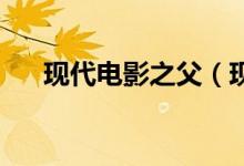 现代电影之父（现代电影之父 的介绍）