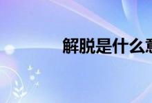 解脱是什么意思（解脱解释）