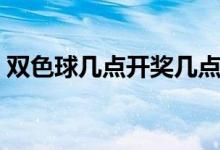 双色球几点开奖几点公布（双色球几点开奖）