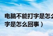电脑不能打字是怎么回事有图标（电脑不能打字是怎么回事）