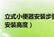 立式小便器安装步骤（立式小便器安装步骤及安装高度）