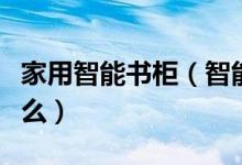 家用智能书柜（智能书柜使用的功能特点是什么）