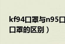 kf94口罩与n95口罩区别（kf94口罩与n95口罩的区别）
