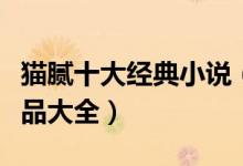 猫腻十大经典小说（猫腻的小说有哪些猫腻作品大全）