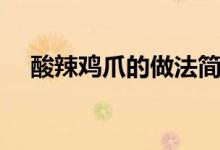 酸辣鸡爪的做法简单（酸辣鸡爪的做法）