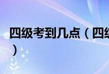 四级考到几点（四级的考试时间是几点到几点）