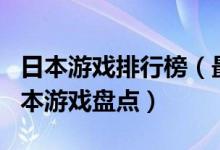 日本游戏排行榜（最受欢迎的日本游戏十大日本游戏盘点）