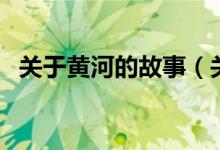 关于黄河的故事（关于黄河的故事有哪些）