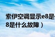 索伊空调显示e8是什么故障（索伊空调显示e8是什么故障）