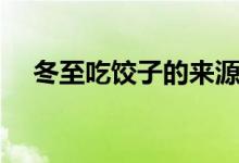 冬至吃饺子的来源（冬至吃饺子的寓意）