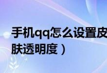 手机qq怎么设置皮肤透明度（怎么更改qq皮肤透明度）