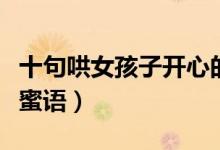 十句哄女孩子开心的笑话（　哄女孩子的甜言蜜语）