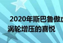  2020年斯巴鲁傲虎玛瑙版XT 最佳傲虎却是涡轮增压的喜悦 