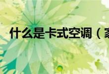 什么是卡式空调（家用卡式空调的优缺点）