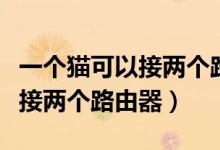 一个猫可以接两个路由器吗（一个猫可不可以接两个路由器）