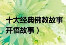十大经典佛教故事（佛教因果小故事佛教感人开悟故事）