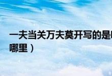 一夫当关万夫莫开写的是哪个山（一夫当关万夫莫开写的是哪里）